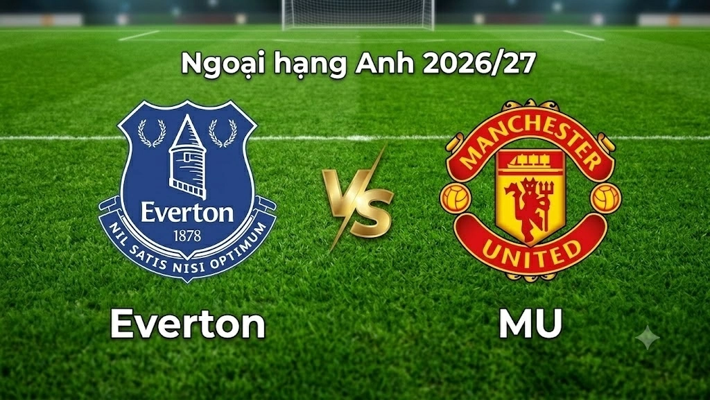 Nhận định, dự đoán trận đấu Everton vs MU: Giằng co đến phút cuối