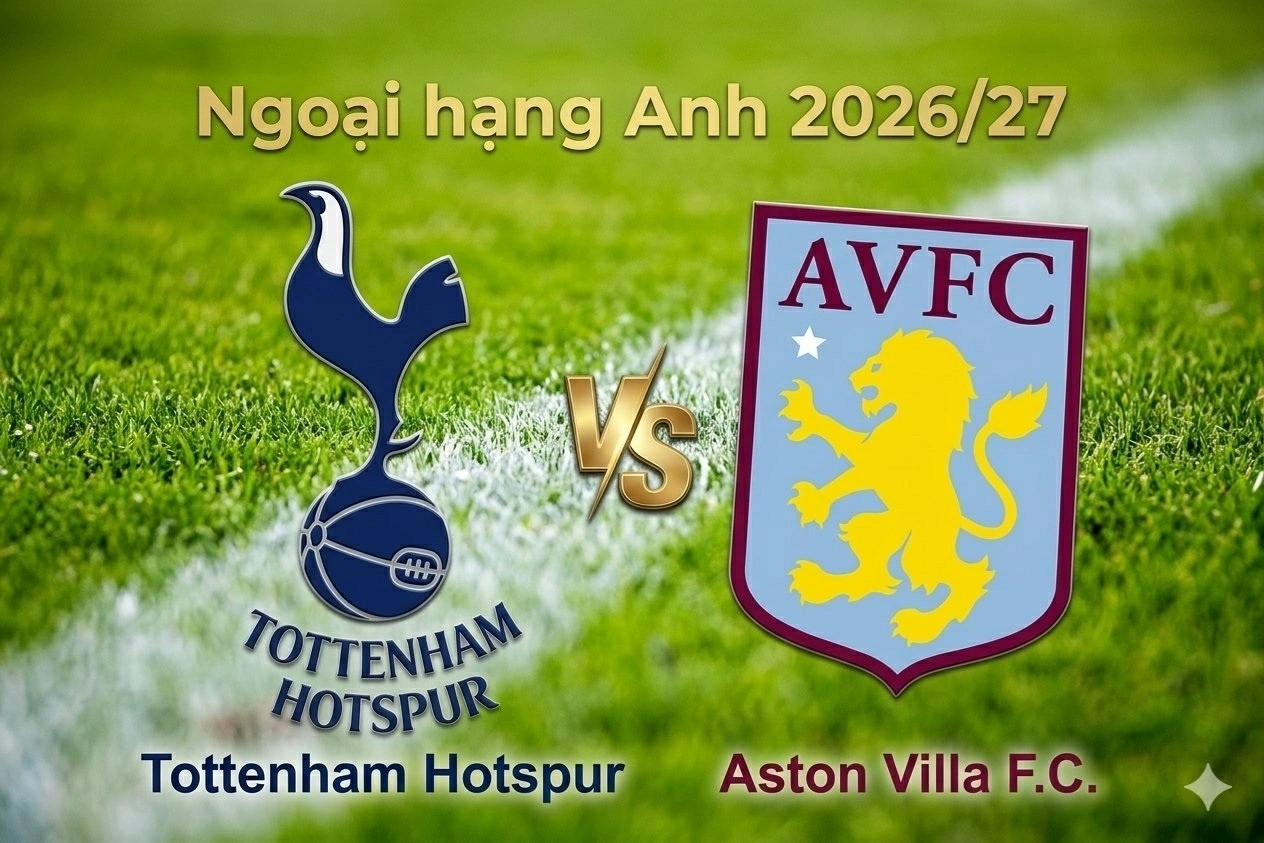 Nhận định, dự đoán trận đấu Tottenham vs Aston Villa: 90 phút giằng co đầy căng thẳng