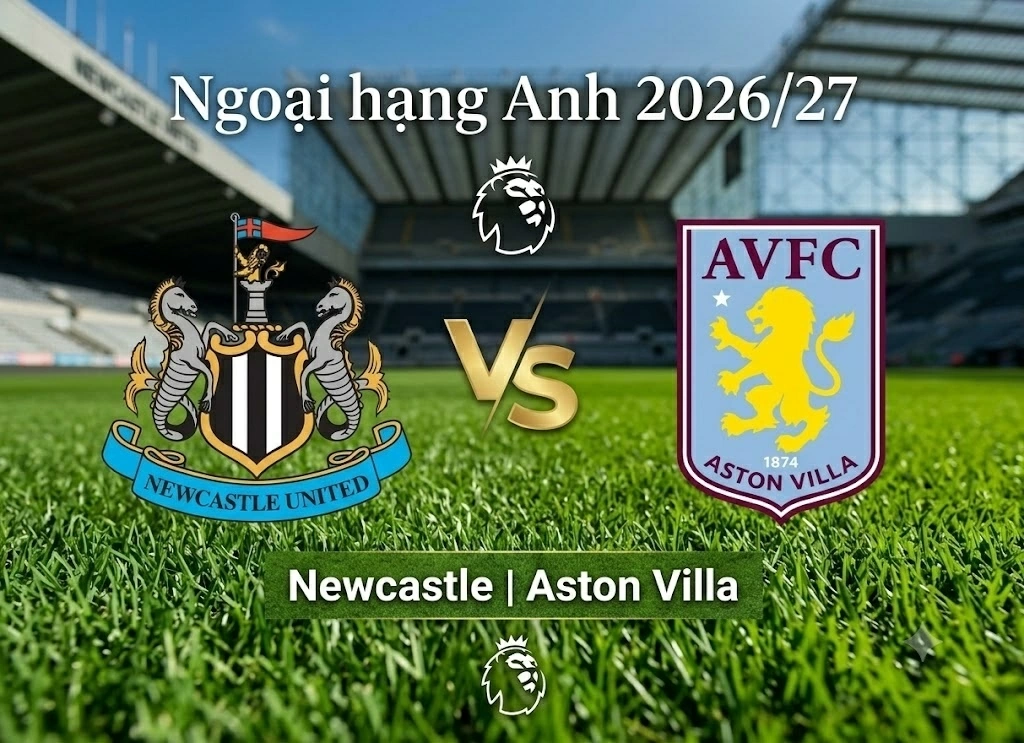 Nhận định, dự đoán trận đấu Newcastle vs Aston Villa: Đại chiến giữa hai kẻ khát điểm