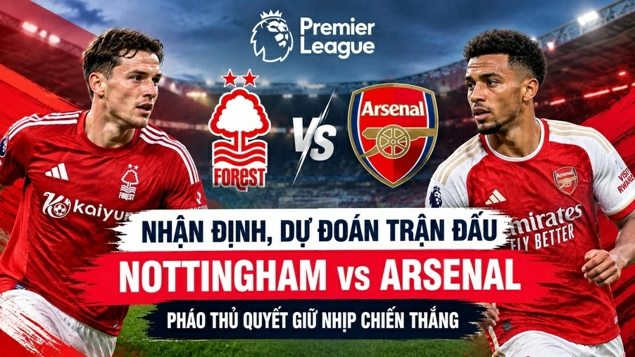 Nhận định, dự đoán trận đấu Nottingham vs Arsenal: Pháo thủ quyết giữ nhịp chiến thắng
