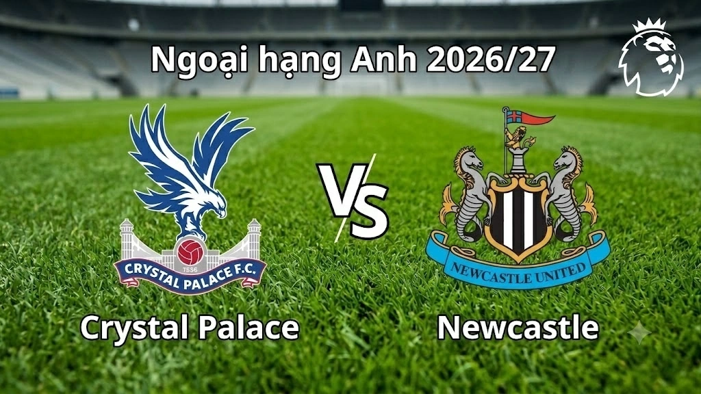 Nhận định, dự đoán trận đấu Crystal Palace vs Newcastle: Ai sẽ vượt qua sức ép?