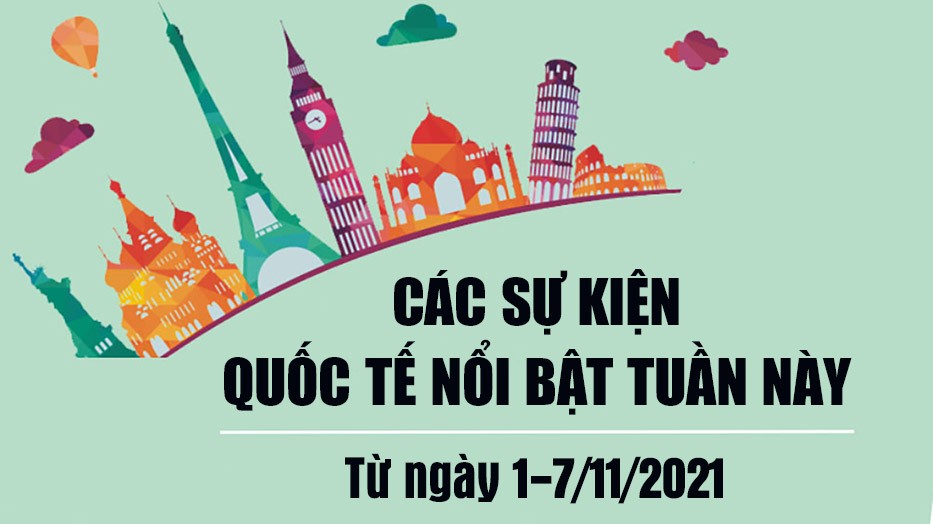 Dự kiến các sự kiện quốc tế nổi bật tuần từ ngày 1-7/11/2021