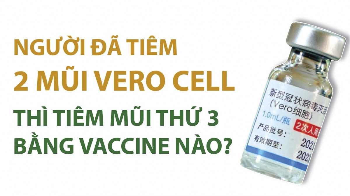Người đã tiêm 2 mũi vaccine Vero Cell thì tiêm mũi thứ 3 bằng vaccine nào?