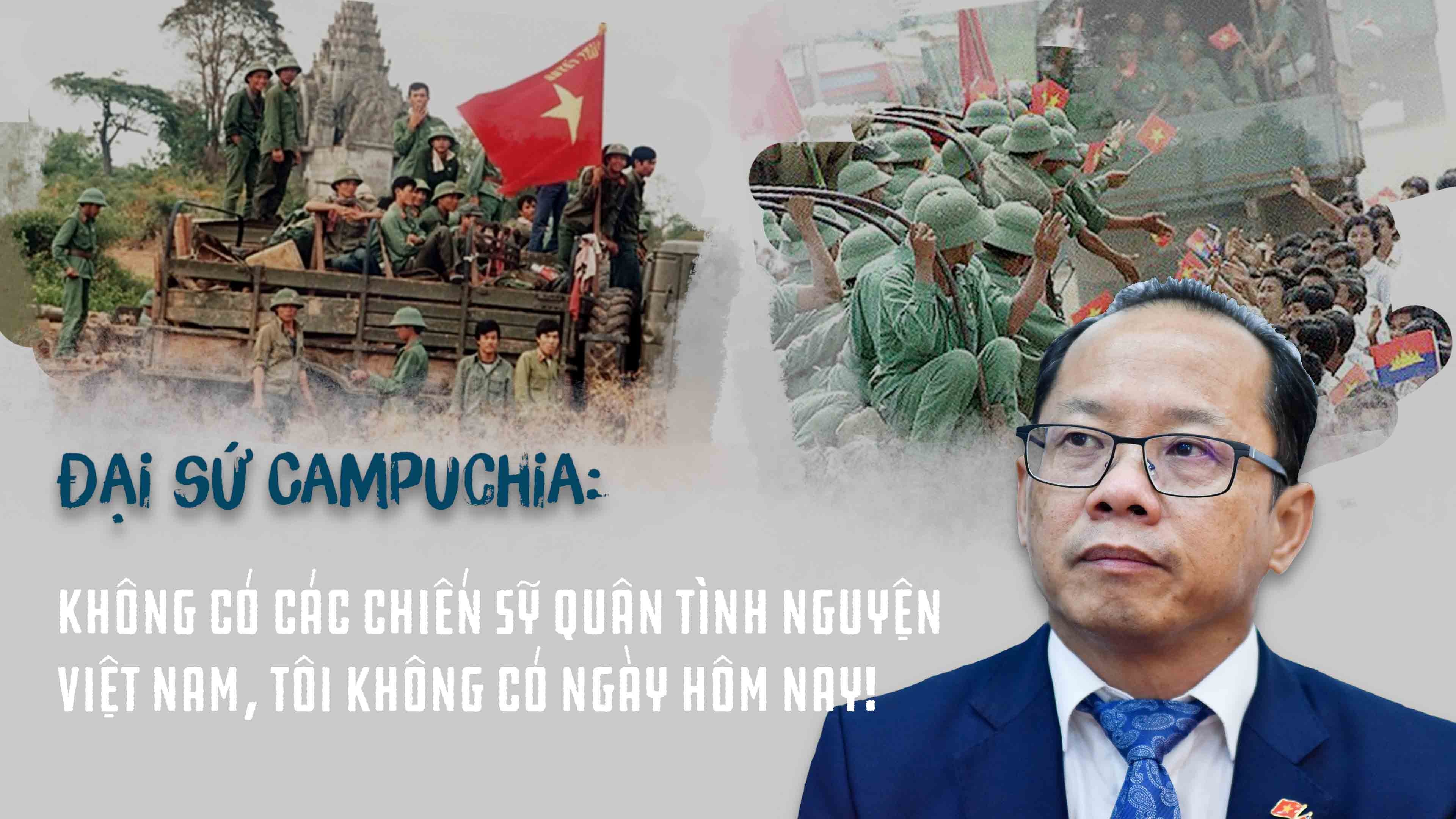 Đại sứ Campuchia: Các chiến sỹ quân tình nguyện Việt Nam như người cha thứ hai của tôi, không có họ, tôi không có như ngày hôm nay!