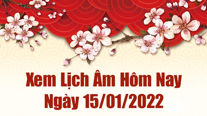 Lịch âm 15/1, âm lịch hôm nay Thứ Bảy ngày 15/1/2022 tốt hay xấu?