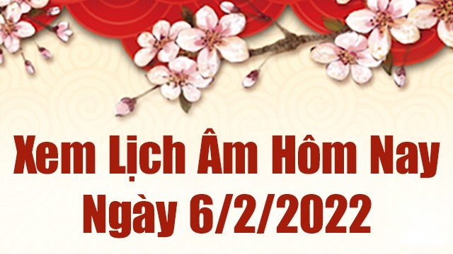 Lịch âm 6/2, âm lịch hôm nay Chủ Nhật ngày 6/2/2022 tốt hay xấu?