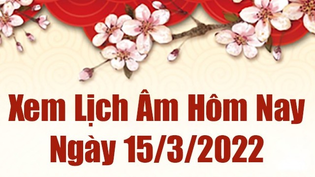 Lịch âm 15/3, xem âm lịch hôm nay Thứ Ba ngày 15/3/2022 tốt hay xấu? Lịch vạn niên 15/3/2022