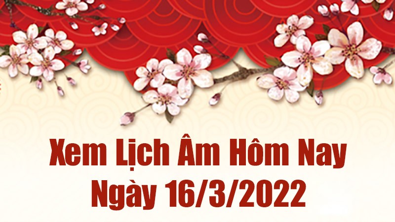 Lịch âm 16/3, xem âm lịch hôm nay Thứ Tư ngày 16/3/2022 tốt hay xấu? Lịch vạn niên 16/3/2022