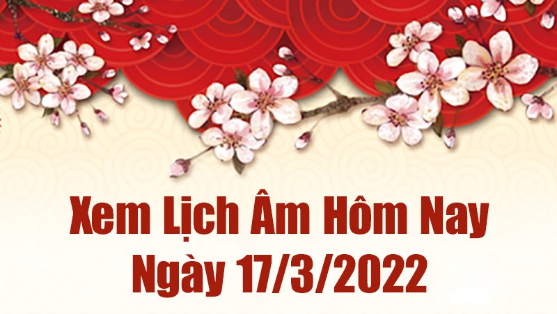 Lịch âm 17/3, xem âm lịch hôm nay Thứ Năm ngày 17/3/2022 tốt hay xấu? Lịch vạn niên 17/3/2022