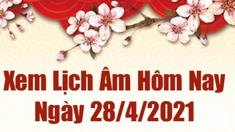 Lịch âm 28/4 - Xem âm lịch hôm nay thứ 4 ngày 28/4/2021 chính xác nhất - Lịch vạn niên 28/4/2021