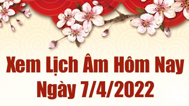 Lịch âm 7/4, xem âm lịch hôm nay Thứ Năm ngày 7/4/2022 tốt hay xấu? Lịch vạn niên 7/4/2022