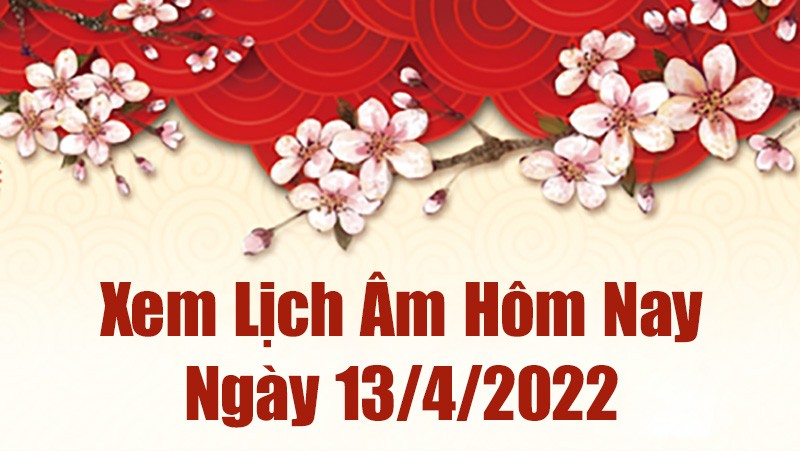 Lịch âm 13/4, xem âm lịch hôm nay Thứ Tư ngày 13/4/2022 ngày tốt hay xấu? Lịch vạn niên 13/4/2022