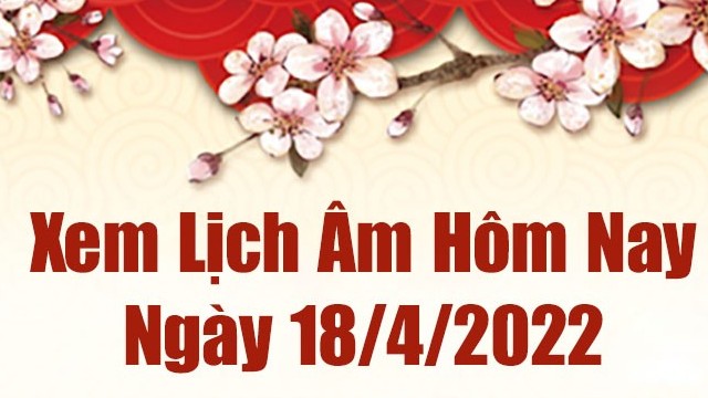 Lịch âm 18/4, xem âm lịch hôm nay Thứ Hai ngày 18/4/2022 tốt hay xấu? Lịch vạn niên 18/4/2022