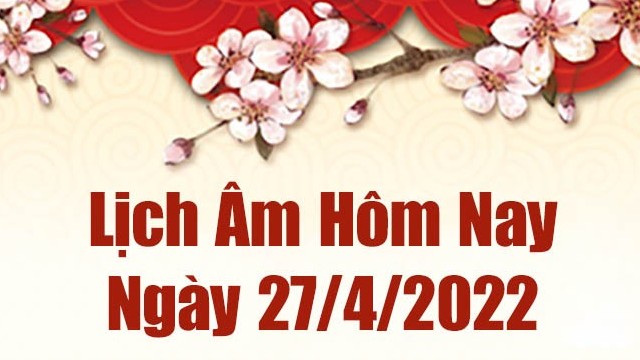 Lịch âm 27/4, âm lịch hôm nay Thứ Tư ngày 27/4/2022 ngày tốt hay xấu? Lịch vạn niên 27/4/2022