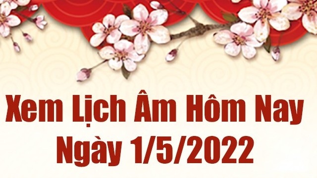 Lịch âm 1/5, âm lịch hôm nay Chủ Nhật ngày 1/5/2022 ngày tốt hay xấu? Lịch vạn niên 1/5/2022