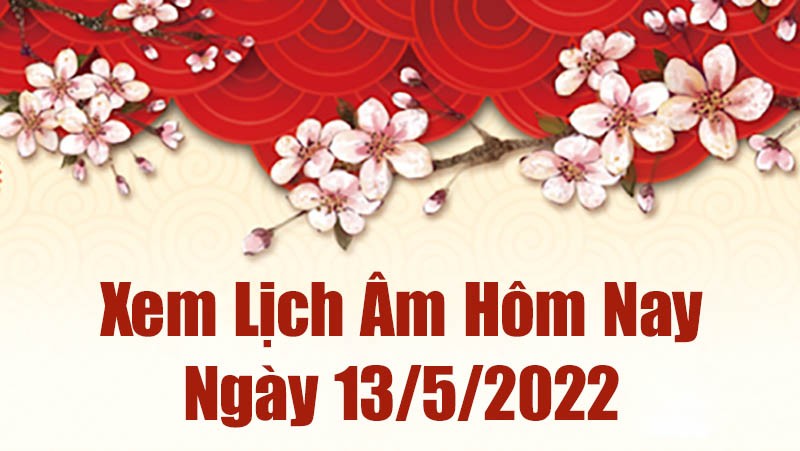 Lịch âm 13/5, xem âm lịch hôm nay Thứ Sáu ngày 13/5/2022 ngày tốt hay xấu? Lịch vạn niên 13/5/2022