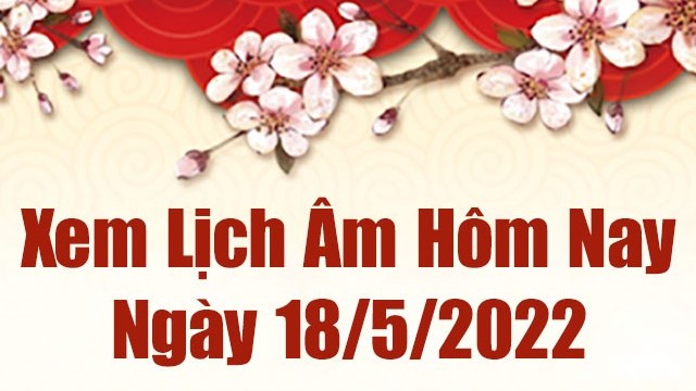 Lịch âm 18/5, âm lịch hôm nay Thứ Tư ngày 18/5/2022 tốt hay xấu? Lịch vạn niên 18/5/2022