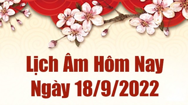 Lịch âm 18/9, xem âm lịch hôm nay Chủ Nhật ngày 18/9/2022 là ngày tốt hay xấu? Lịch vạn niên 18/9/2022