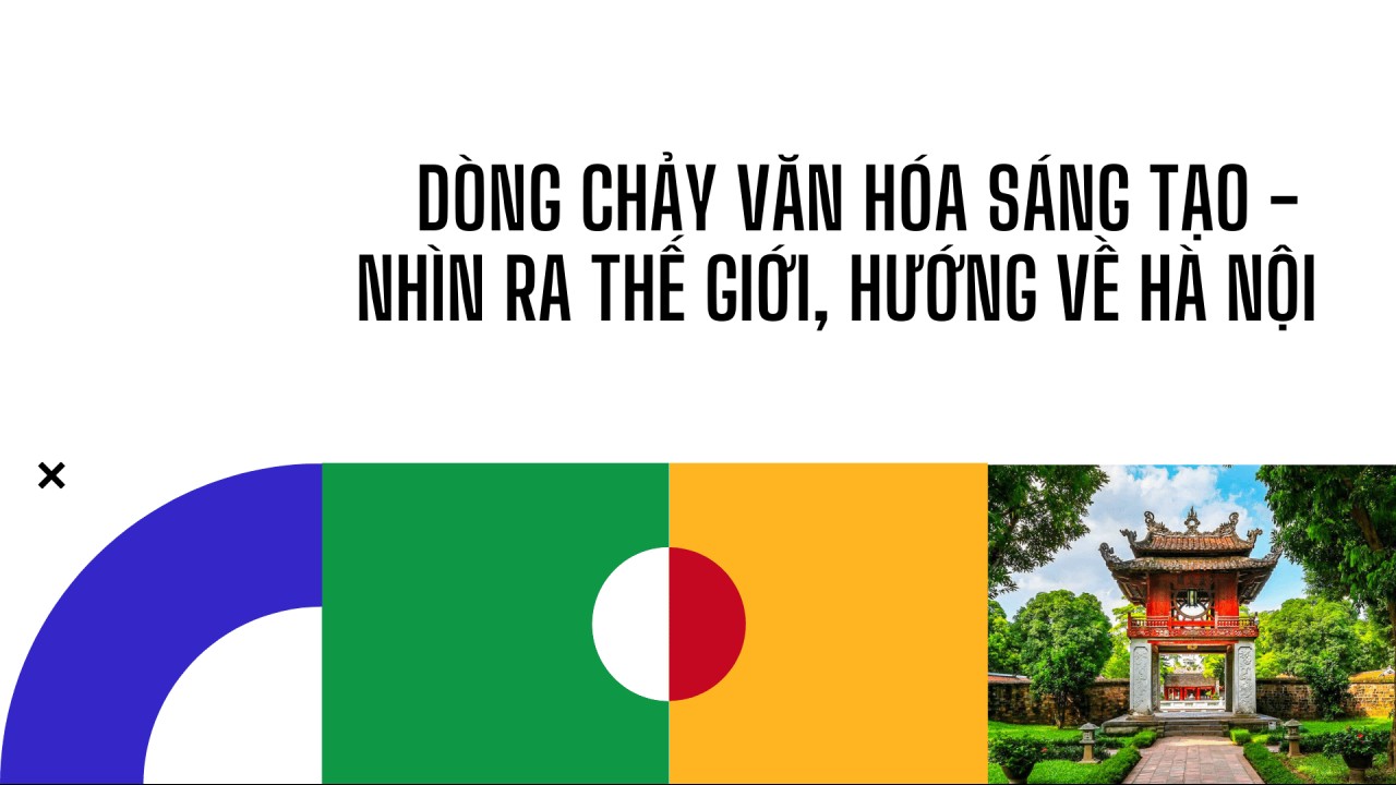 Dòng chảy Văn hóa Sáng tạo - Nhìn ra thế giới, hướng về Hà Nội