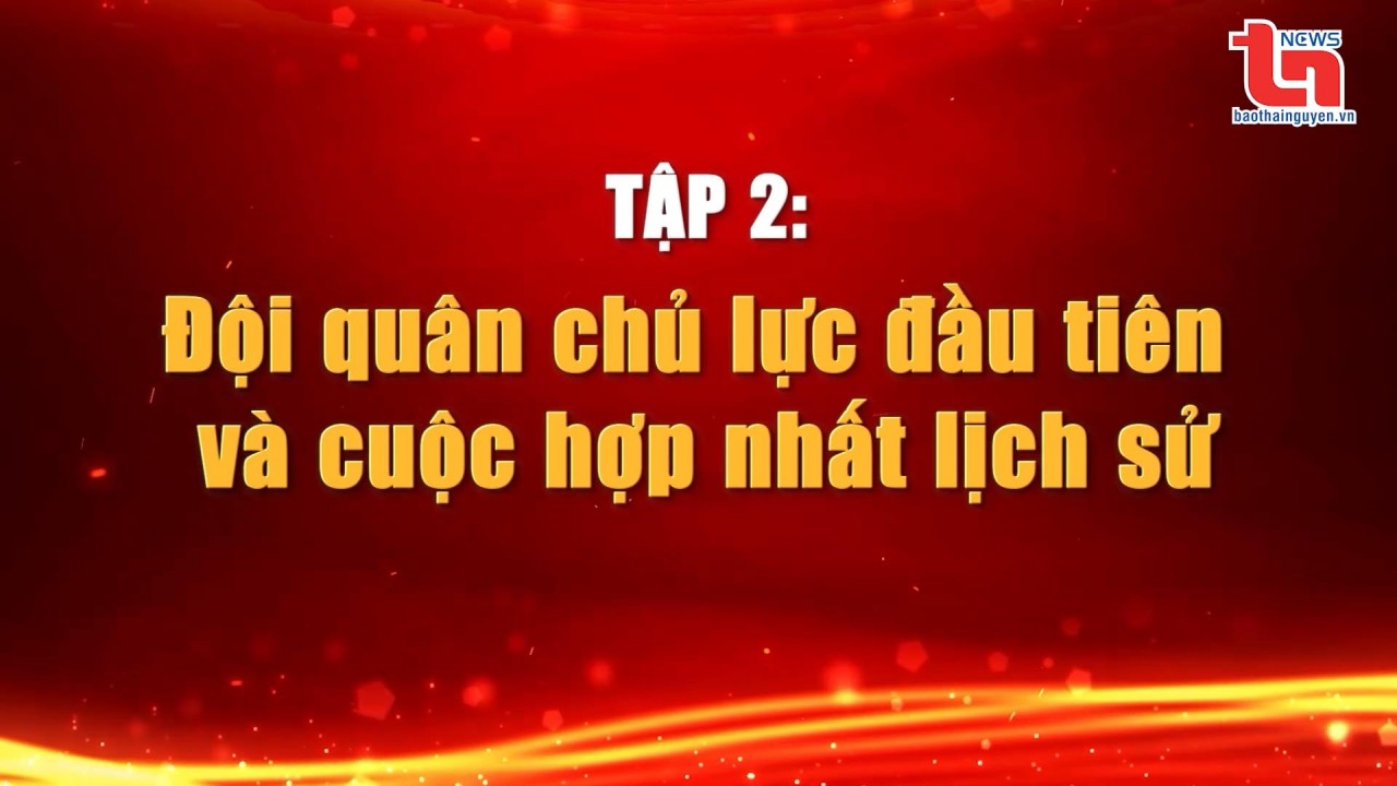 Nơi khởi nguồn Quân đội Anh hùng (Tập 2): Đội quân chủ lực đầu tiên và cuộc hợp nhất lịch sử