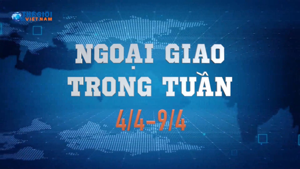 Ngoại giao trong tuần từ 4-9/4