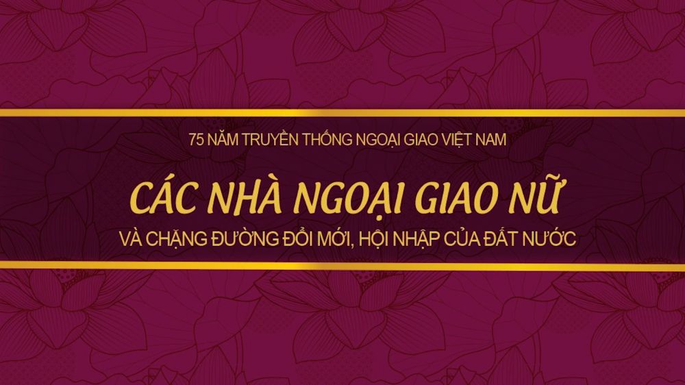 75 năm Ngoại giao Việt Nam: Các nhà ngoại giao nữ và chặng đường đổi mới, hội nhập của đất nước